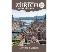 ZÜRICH Reiseführer 2026-2027: Entdecken Sie die Schweizer Hauptstadt am See, Praktische Reiserouten, Altstadt spaziergänge, Tagesausflüge in die ... malerische Wanderwege und Weihnachtsmärkte