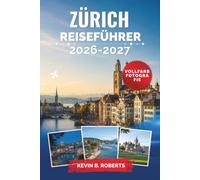 Zürich Reiseführer 2026-2027: Erkunden Sie Altstadtspaziergänge, das Limmatufer, Ausblicke auf den Uetliberg, Schweizer Küche, Bademöglichkeiten im ... Verkehrsmittel und malerische Tagesausflüge