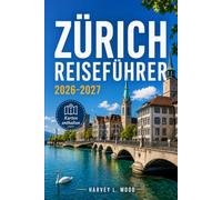 ZÜRICH REISEFÜHRER 2026-2027: Navigieren in der Bahnhofstrasse, der Limmat, dem Uetliberg und darüber hinaus