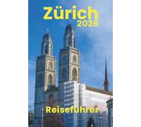 Zürich (Reiseführer 2026-2027): Unverzichtbare Aktivitäten, Reiseplanung, Nahverkehr, Unterkünfte, Karte und Restäuränts