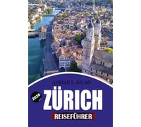 ZÜRICH Reiseführer 2026: Entdecken Sie das Beste von Zürich mit einfachen Reiserouten, Visa-Informationen, versteckten Schätzchen, Luxus- und ... und dem ultimativen Zürich-Urlaubserlebnis