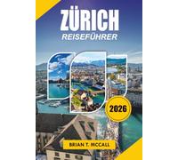 ZÜRICH REISEFÜHRER 2026: Entdecken Sie die lebendige Stadt der Schweiz, entdecken Sie Sehenswürdigkeiten, genießen Sie Schweizer Speisen und ... und planen Sie den perfekten Urlaub