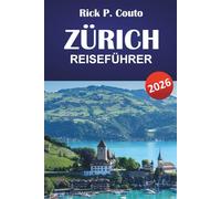 ZÜRICH REISEFÜHRER 2026: Entdecken Sie historische Städte, die Schweizer Kultur, Top-Attraktionen, Gastronomie und authentische Erlebnisse in der größten Stadt der Schweiz