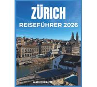 ZÜRICH REISEFÜHRER 2026: Entdecken Sie Kultur, Küche und Geschichte des Schweizer Finanzzentrums