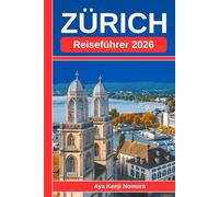 ZÜRICH REISEFÜHRER 2026: Ihr unverzichtbarer Begleiter für die Highlights der Altstadt, Abenteuer am See, Aussichtspunkte, Stadtviertel und versteckte Winkel