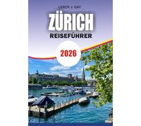 ZÜRICH Reiseführer 2026: Komplettes Schweizer Urlaubshandbuch mit Reiserouten, Top-Attraktionen, Budgettipps, Transportführer und versteckten Schätzchen