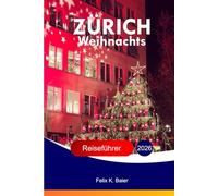 ZÜRICH Weihnachts Reiseführer 2026: Der komplette Guide zu Schweizer Festattraktionen, lokaler Kultur, Essen, Ferien, Marktschätzen, Wintererlebnissen und praktischen Reisetipps