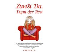 Zuerst Du, Dann der Rest: 120 Sitzungen mit unbequemen Wahrheiten, um nicht länger mit Füßen getreten zu werden, Dich selbst an erste Stelle zu setzen und aufrecht durchs Leben zu gehen