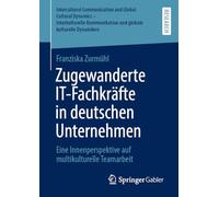 Zugewanderte IT-Fachkräfte in deutschen Unternehmen: Eine Innenperspektive auf multikulturelle Teamarbeit (Intercultural Communication and Global ... und globale kulturelle Dynamiken)