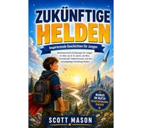 ZUKÜNFTIGE HELDEN: Inspirierende Geschichten für Jungen: Abenteuerreiche Erzählungen für Jungen im Alter von 8-12 Jahren, die Mut, Freundschaft, ... und eine unnachgiebige Einstellung fördern.