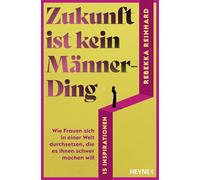 Zukunft ist kein Männerding: Wie Frauen sich in einer Welt durchsetzen, die es ihnen schwer machen will - 15 Inspirationen