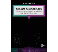 Zukunft ohne Grenzen: Ideengeschichte und Gegenwart der Grenzziehungen