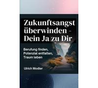 Zukunftsangst überwinden - Dein Ja zu Dir: Berufung finden, Potenzial entfalten, Traum leben (Life Skills für deine Zwanziger)