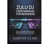 Zulu DJ User Manual for Beginners: Step-by-Step Guide to Mixing Tracks, Beatmatching, Effects, Playlists and Live Performances with Ease (The Audio Mastery)
