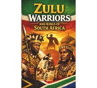 Zulu Warriors and Kings of South Africa: Oral Traditions Battle History Shaka Zulu Military Strategy Clan Life Culture Beliefs and Legacy