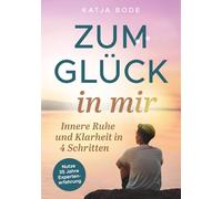 Zum Glück in mir - Innere Ruhe und Klarheit in 4 Schritten! Vom Grübeln zum Glücklichsein: Wie du jederzeit Stress loslässt, entspannt im Alltag wirst und stark durch Krisen gehst