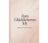 Zum glücklicheren Ich - Dein 4-Wochen-Journal für Selbstreflexion, mentale Stärke & Achtsamkeit: Für echte Veränderung statt kurzer Motivation - mit ... und Achtsamkeitsübungen für dein neues Ich