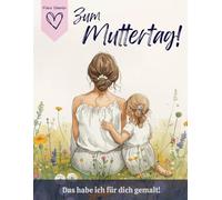 Zum Muttertag! Das habe ich für dich gemalt!: Liebevolles Geschenk von Tochter für Mama!