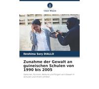 Zunahme der Gewalt an guineischen Schulen von 1990 bis 2005: Faktoren, Formen, Akteure und Folgen von Gewalt in Schulen und ihrem Umfeld