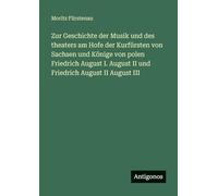 Zur Geschichte der Musik und des theaters am Hofe der Kurfürsten von Sachsen und Könige von polen Friedrich August I. August II und Friedrich August II August III