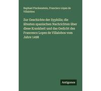 Zur Geschichte der Syphilis; die ältesten spanischen Nachrichten über diese Krankheit und das Gedicht des Francesco Lopez de Villalobos vom Jahre 1498
