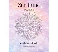 Zur Ruhe Malen: Mandala-Malbuch für Erwachsene zur Entspannung und Stressreduktion - Mit bewussten Worten zur inneren Ruhe