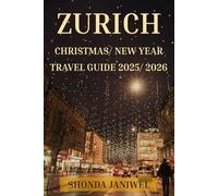 ZURICH CHRISTMAS/NEW YEAR TRAVEL GUIDE 2025/2026: Explore Switzerland in December and January: Markets, Culture, Dining, Winter Walks, Hidden Gems, and New Year Fireworks