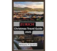 ZURICH CHRISTMAS TRAVEL GUIDE 2025: A Complete Traveler’s Companion to Zurich’s Holiday Lights, Traditions & Hidden Delights