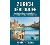 Zurich débloquée : Guide d'initiés 2026 pour éviter la foule et voyager intelligemment: Guide complet avec cartes, trésors cachés, itinéraires de 1 à 7 jours, astuces pour économiser et expériences