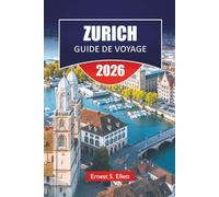 ZURICH GUIDE DE VOYAGE 2026: Découvrez les principales attractions, les joyaux cachés, les monuments historiques, la cuisine locale et les conseils de ... explorer la capitale culturelle de la Suisse