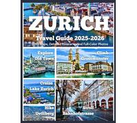 ZURICH TRAVEL GUIDE 2025-2026: Hike Uetliberg, Cruise Lake Zurich, Explore Old Town, Climb Grossmünster, and Stroll Bahnhofstrasse - With Maps, Detailed Itineraries, and Full-Color Photos