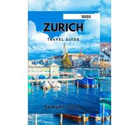 ZURICH TRAVEL GUIDE 2025: Explore Culture, Cuisine, and Nature in One Perfect Swiss Escape