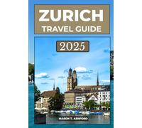 ZURICH TRAVEL GUIDE 2025 (Explore the World: Your Ultimate Companion to Discovering the World's Top Destinations)