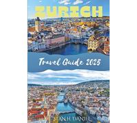 ZURICH TRAVEL GUIDE 2025: Your Companion From Iconic Sights To Local Delights And Seamless Itineraries.