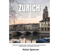 ZURICH TRAVEL GUIDE 2026-2027: Experience Lakeside Charm, Historic Old Town, Alpine Day Trips, Swiss Culture, and Practical Travel Tips