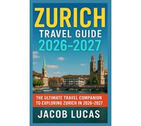 Zurich Travel Guide 2026-2027: The Ultimate Travel Companion to Exploring Zurich in 2026-2027