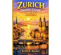 Zurich Travel Guide 2026: Explore Top Attractions, Local Culture, Dining, and Day Trips (The Essential Travel Guide)