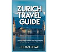 Zurich Travel Guide: A First-Time Visitor’s Guide to Zurich: Top Attractions, Local Tips, Hidden Gems, and Travel Itineraries