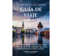 ZÚRICH Y LUCERNA GUÍA DE VIAJE 2026-2027: Qué hacer, dónde alojarse, qué comer, excursiones de un día, consejos de viaje, costos y experiencias locales en Zúrich y Lucerna