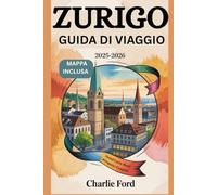 ZURIGO GUIDA DI VIAGGIO 2025-2026: Esplora le principali attrazioni della Svizzera, la cucina locale, la cultura e i tesori nascosti per una vacanza indimenticabile