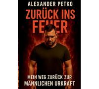 Zurück ins Feuer: Mein Weg zurück zur männlichen Urkraft: 1