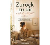 Zurück zu dir nach der Geburt: Wie du Körper, Seele und Identität nach der Schwangerschaft Schritt für Schritt wieder aufbaust