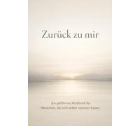 Zurück zu mir: Ein geführtes Workbook für Menschen, die sich selbst verloren haben