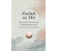 Zurück zu mir: Tagebuch für Selbstfürsorge, Selbstfindung & innere Stärke - Mein Journal für Heilung & Wachstum