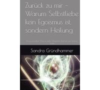 Zurück zu mir - Warum Selbstliebe kein Egoismus ist, sondern Heilung: Ein praxisnaher Weg zu mehr Mitgefühl, Klarheit und innerer Stärke