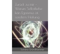 Zurück zu mir - Warum Selbstliebe kein Egoismus ist, sondern Heilung: Ein praxisnaher Weg zu mehr Mitgefühl, Klarheit und innerer Stärke