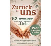 Zurück zu uns: Paartherapie für Zuhause - 52 Kurzgeschichten für mehr Nähe, Verständnis und Liebe | Kommunikation in Beziehungen stärken und miteinander reden