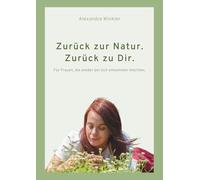 Zurück zur Natur. Zurück zu Dir.: Für Frauen, die wieder bei sich ankommen möchten