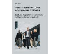 Zusammenarbeit über Altersgrenzen hinweg: Strategien für produktive Teams in einer multi-generationalen Arbeitswelt