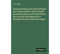 Zusammenstellung der Entscheidungen der Cassationshöfe zu Berlin, Brüssel, Darmstadt, München mit Zweibrücken, Paris und des Oberhofgerichts zu Mannheim über die Civilrechts-Fragen